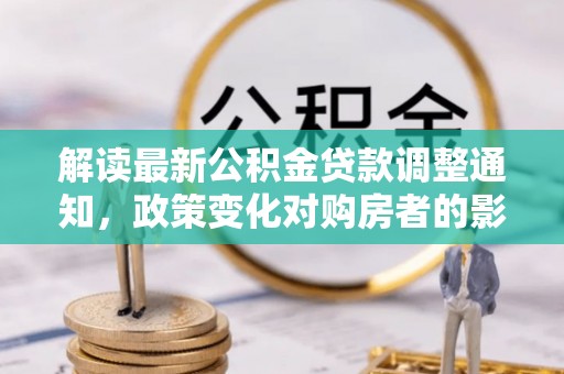 文水解读最新公积金贷款调整通知，政策变化对购房者的影响