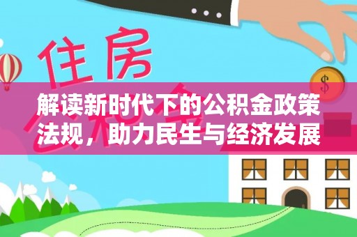 文水解读新时代下的公积金政策法规，助力民生与经济发展