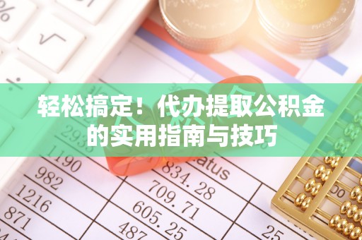 文水轻松搞定！代办提取公积金的实用指南与技巧