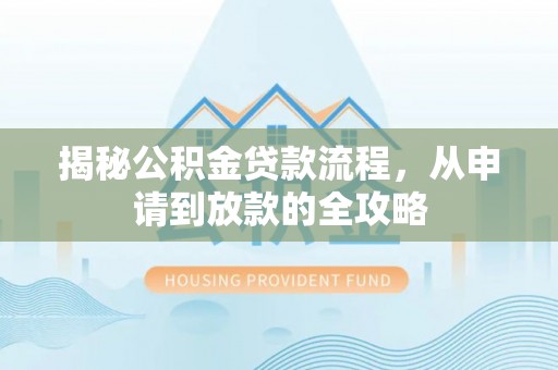 文水揭秘公积金贷款流程，从申请到放款的全攻略