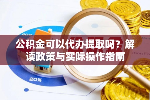 文水公积金可以代办提取吗？解读政策与实际操作指南