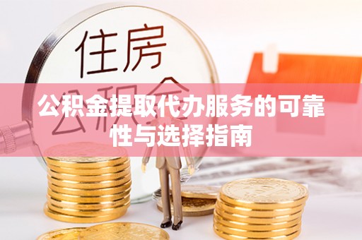 文水公积金提取代办服务的可靠性与选择指南