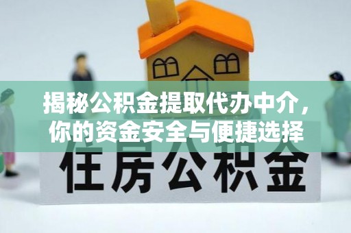 文水揭秘公积金提取代办中介，你的资金安全与便捷选择