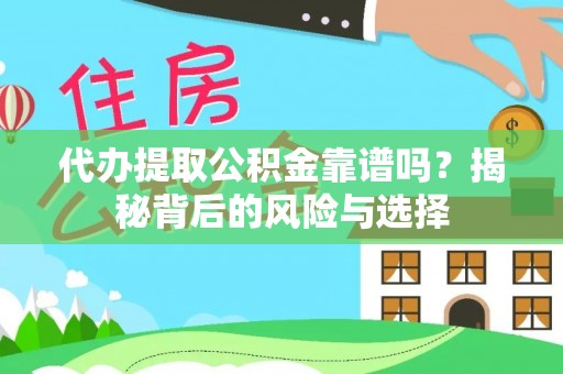 文水代办提取公积金靠谱吗？揭秘背后的风险与选择