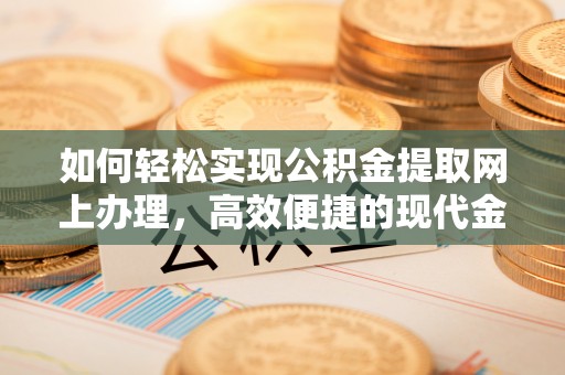 文水如何轻松实现公积金提取网上办理，高效便捷的现代金融服务