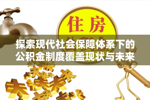 文水探索现代社会保障体系下的公积金制度覆盖现状与未来发展