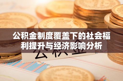 文水公积金制度覆盖下的社会福利提升与经济影响分析
