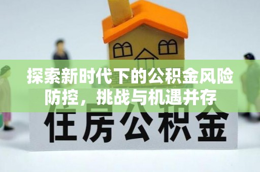 文水探索新时代下的公积金风险防控，挑战与机遇并存