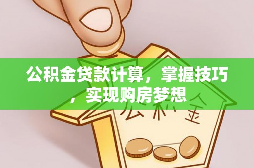 文水公积金贷款计算，掌握技巧，实现购房梦想
