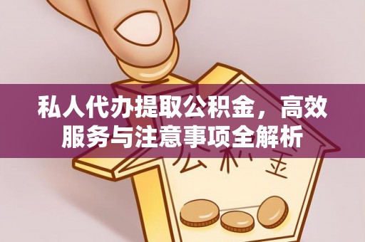 文水私人代办提取公积金，高效服务与注意事项全解析