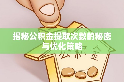 文水揭秘公积金提取次数的秘密与优化策略