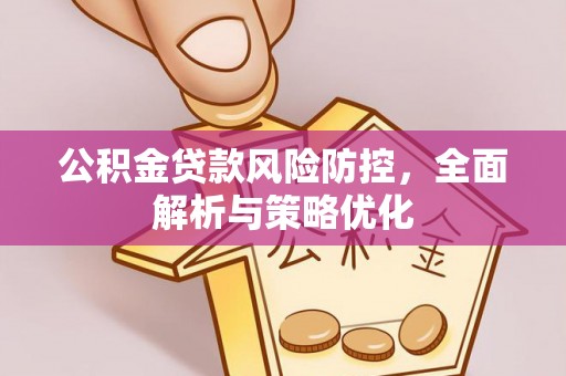 文水公积金贷款风险防控，全面解析与策略优化