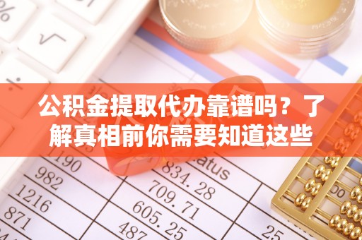 文水公积金提取代办靠谱吗？了解真相前你需要知道这些