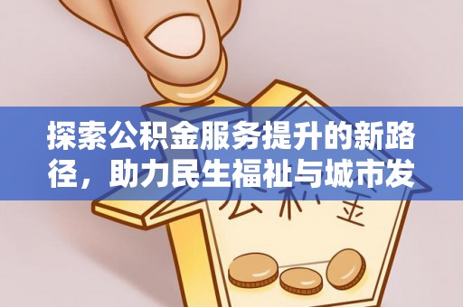 文水探索公积金服务提升的新路径，助力民生福祉与城市发展