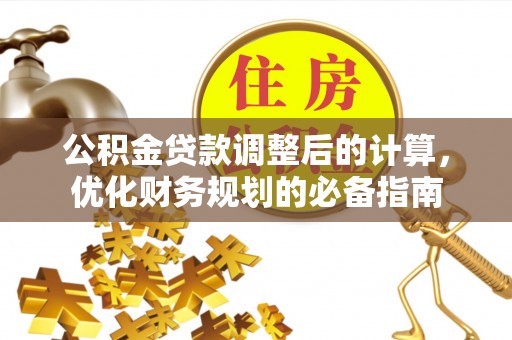 文水公积金贷款调整后的计算，优化财务规划的必备指南