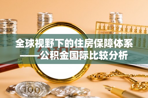 文水全球视野下的住房保障体系——公积金国际比较分析