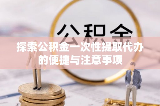 文水探索公积金一次性提取代办的便捷与注意事项
