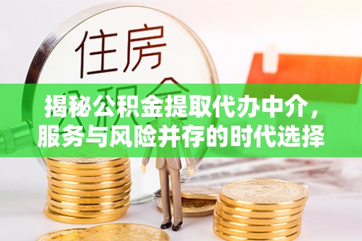 文水揭秘公积金提取代办中介，服务与风险并存的时代选择