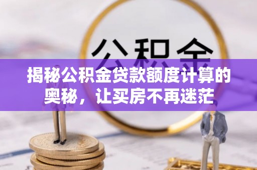 文水揭秘公积金贷款额度计算的奥秘，让买房不再迷茫