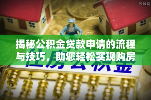 文水揭秘公积金贷款申请的流程与技巧，助您轻松实现购房梦