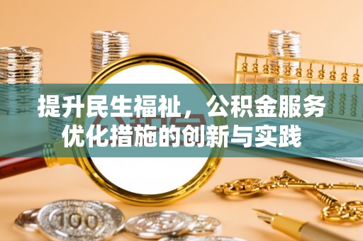 文水提升民生福祉，公积金服务优化措施的创新与实践