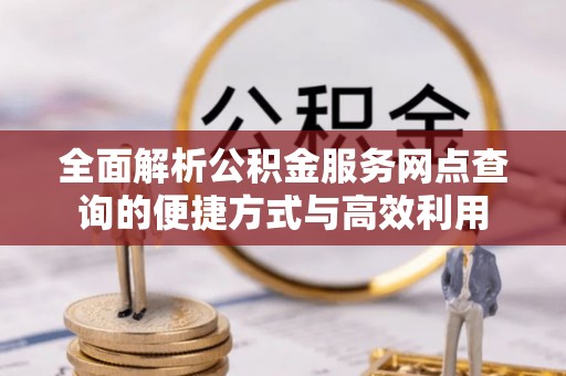 文水全面解析公积金服务网点查询的便捷方式与高效利用