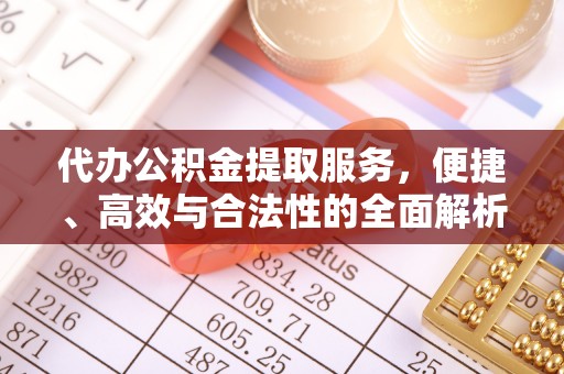 文水代办公积金提取服务，便捷、高效与合法性的全面解析