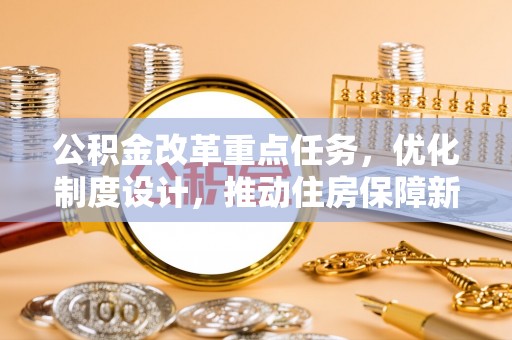 文水公积金改革重点任务，优化制度设计，推动住房保障新发展