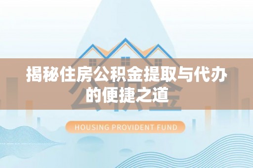 文水揭秘住房公积金提取与代办的便捷之道