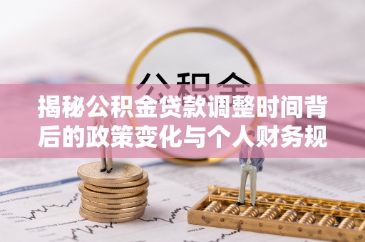 文水揭秘公积金贷款调整时间背后的政策变化与个人财务规划