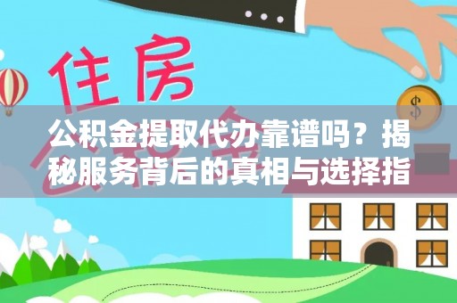 文水公积金提取代办靠谱吗？揭秘服务背后的真相与选择指南