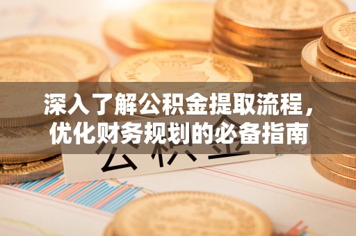 文水深入了解公积金提取流程，优化财务规划的必备指南