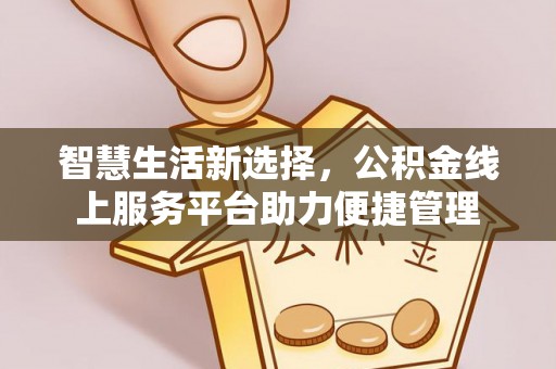 文水智慧生活新选择，公积金线上服务平台助力便捷管理