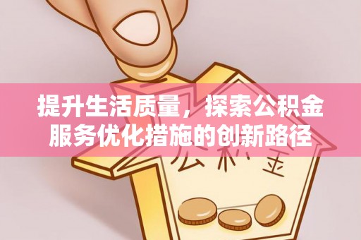 文水提升生活质量，探索公积金服务优化措施的创新路径