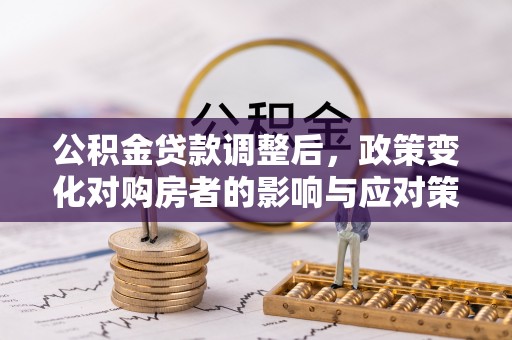 文水公积金贷款调整后，政策变化对购房者的影响与应对策略