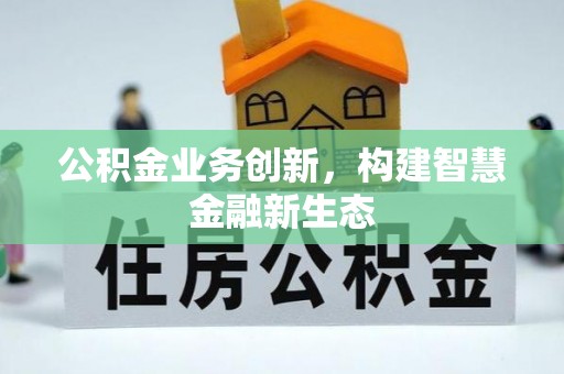 文水公积金业务创新，构建智慧金融新生态