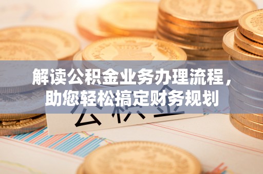 文水解读公积金业务办理流程，助您轻松搞定财务规划
