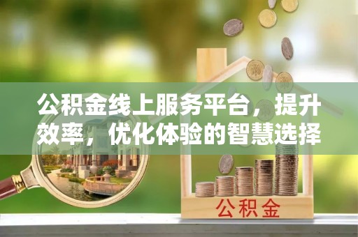 文水公积金线上服务平台，提升效率，优化体验的智慧选择