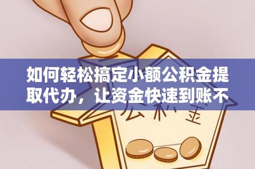 文水如何轻松搞定小额公积金提取代办，让资金快速到账不是梦