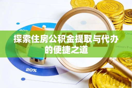 文水探索住房公积金提取与代办的便捷之道