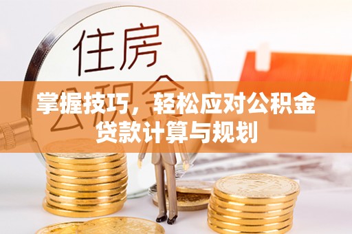 文水掌握技巧，轻松应对公积金贷款计算与规划