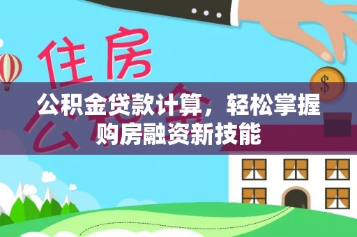 文水公积金贷款计算，轻松掌握购房融资新技能