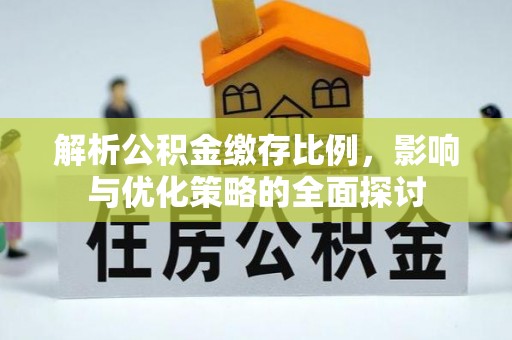 文水解析公积金缴存比例，影响与优化策略的全面探讨