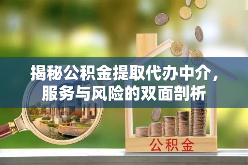 文水揭秘公积金提取代办中介，服务与风险的双面剖析