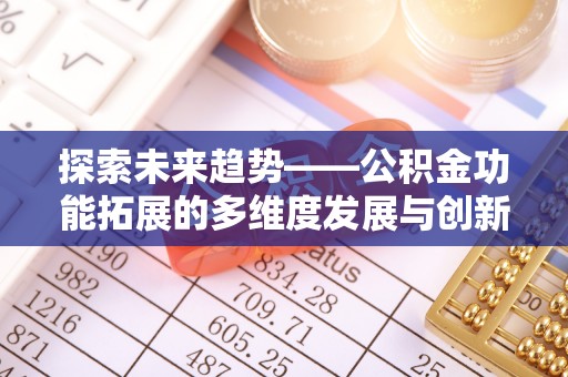 文水探索未来趋势——公积金功能拓展的多维度发展与创新
