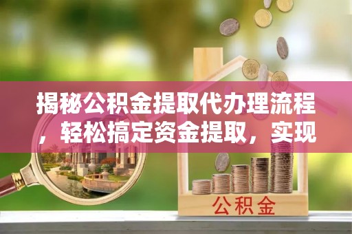 文水揭秘公积金提取代办理流程，轻松搞定资金提取，实现财务自由