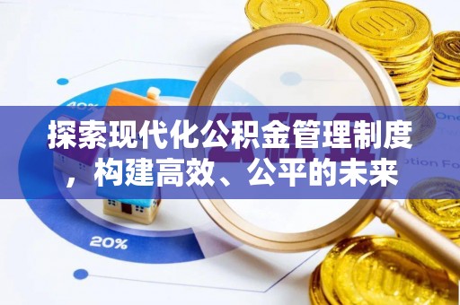 文水探索现代化公积金管理制度，构建高效、公平的未来