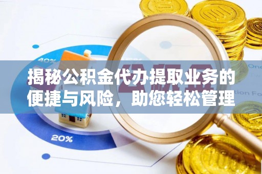 文水揭秘公积金代办提取业务的便捷与风险，助您轻松管理个人财务