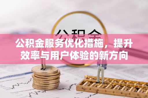 文水公积金服务优化措施，提升效率与用户体验的新方向