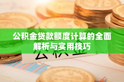 文水公积金贷款额度计算的全面解析与实用技巧